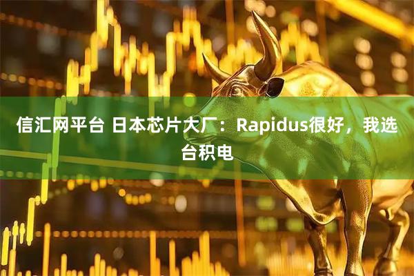 信汇网平台 日本芯片大厂：Rapidus很好，我选台积电