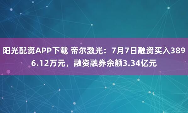 阳光配资APP下载 帝尔激光：7月7日融资买入3896.12万元，融资融券余额3.34亿元
