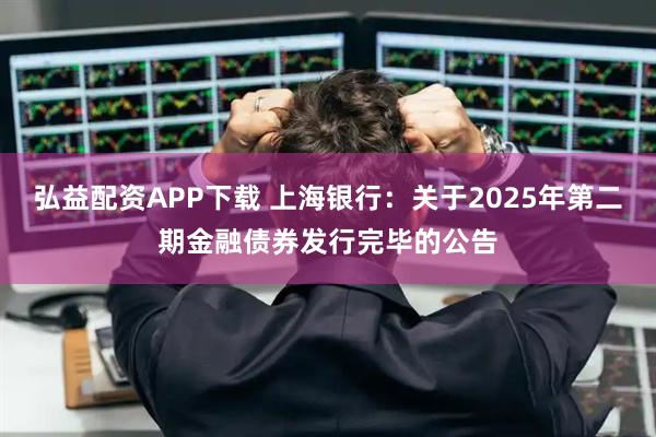 弘益配资APP下载 上海银行：关于2025年第二期金融债券发行完毕的公告