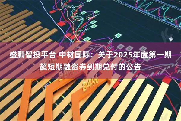 盛鹏智投平台 中材国际：关于2025年度第一期超短期融资券到期兑付的公告