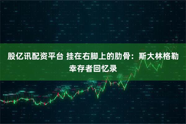 股亿讯配资平台 挂在右脚上的肋骨：斯大林格勒幸存者回忆录