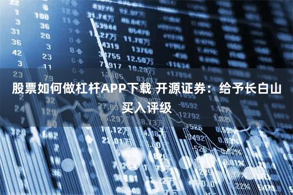 股票如何做杠杆APP下载 开源证券：给予长白山买入评级