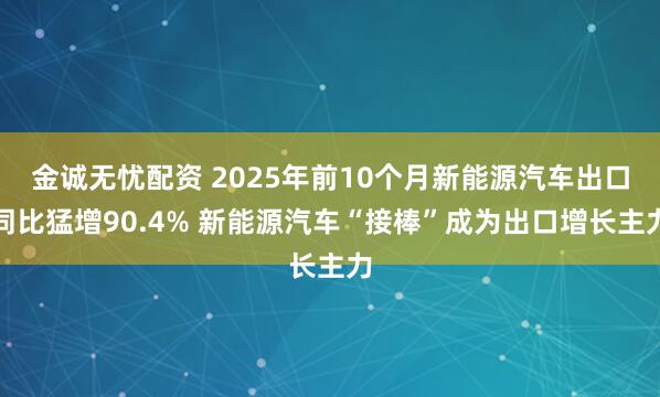 金诚无忧配资 2025年前10个月新能源汽车出口同比猛增90.4% 新能源汽车“接棒”成为出口增长主力