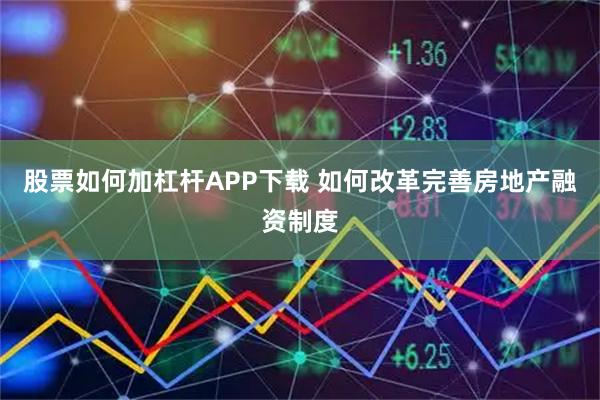 股票如何加杠杆APP下载 如何改革完善房地产融资制度