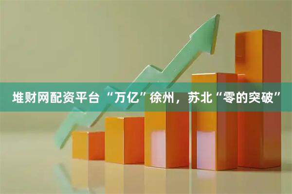 堆财网配资平台 “万亿”徐州，苏北“零的突破”