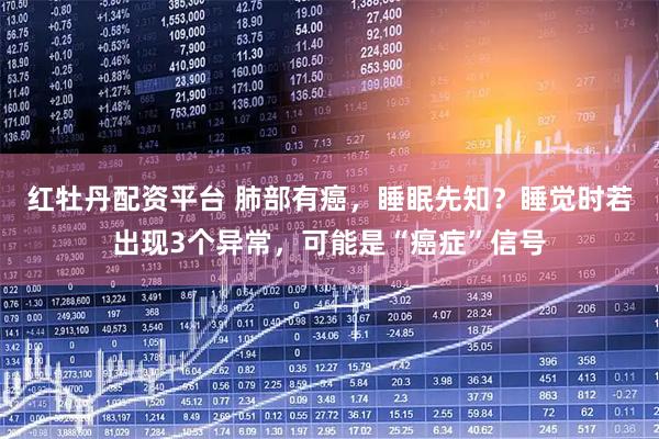 红牡丹配资平台 肺部有癌，睡眠先知？睡觉时若出现3个异常，可能是“癌症”信号